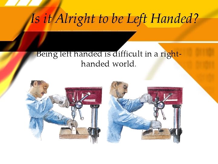 Is it Alright to be Left Handed? Being left handed is difficult in a