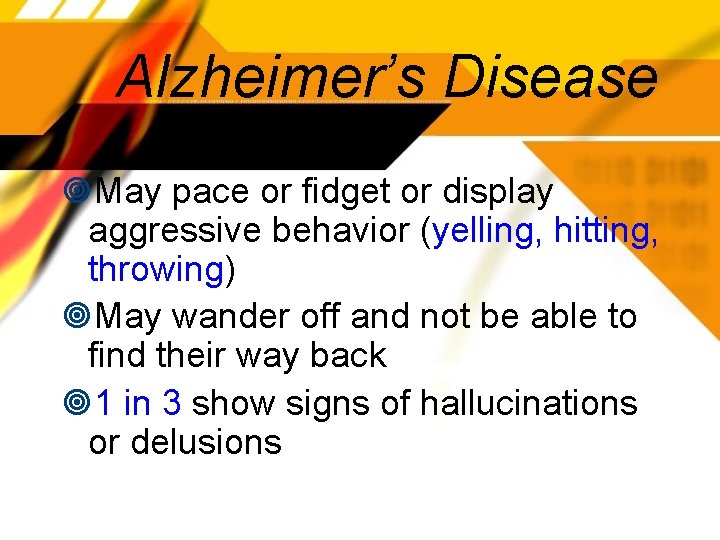 Alzheimer’s Disease May pace or fidget or display aggressive behavior (yelling, hitting, throwing) May