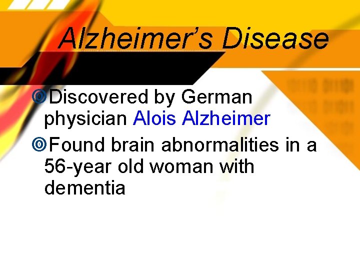 Alzheimer’s Disease Discovered by German physician Alois Alzheimer Found brain abnormalities in a 56