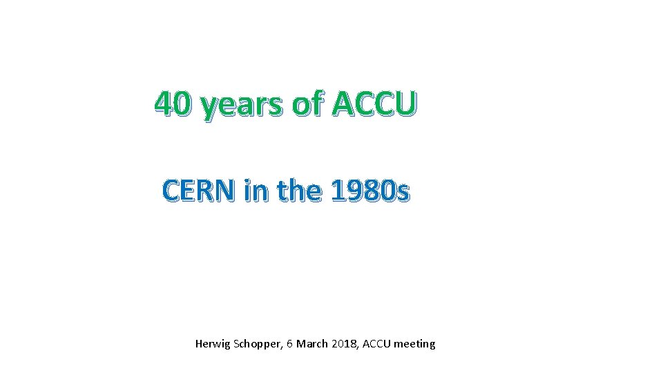 40 years of ACCU CERN in the 1980 s Herwig Schopper, 6 March 2018,