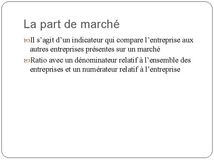 La part de marché Il s’agit d’un indicateur qui compare l’entreprise aux autres entreprises La part de marché Il s’agit d’un indicateur qui compare l’entreprise aux autres entreprises