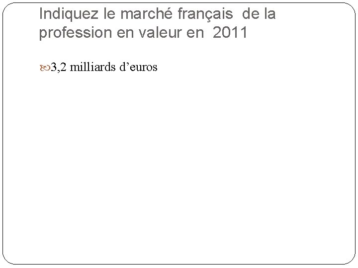 Indiquez le marché français de la profession en valeur en 2011 3, 2 milliards Indiquez le marché français de la profession en valeur en 2011 3, 2 milliards