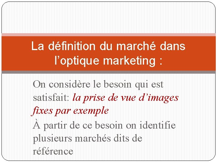 La définition du marché dans l’optique marketing : On considère le besoin qui est La définition du marché dans l’optique marketing : On considère le besoin qui est