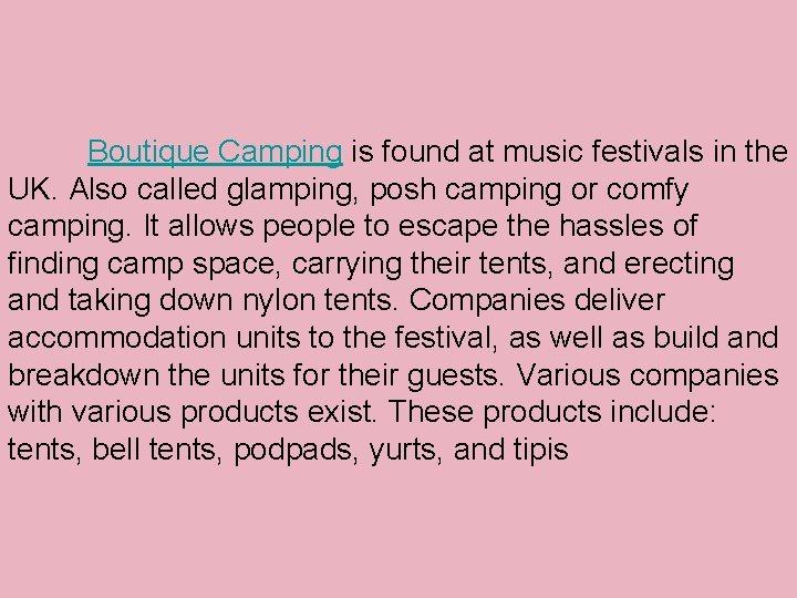 Boutique Camping is found at music festivals in the UK. Also called glamping, posh