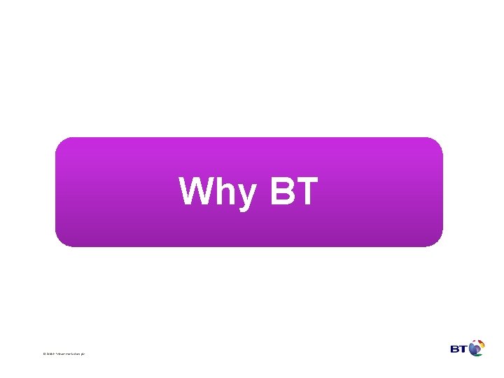 Why BT © British Telecommunications plc 