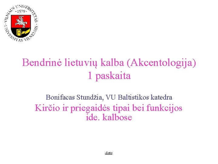 Bendrinė lietuvių kalba (Akcentologija) 1 paskaita Bonifacas Stundžia, VU Baltistikos katedra Kirčio ir priegaidės