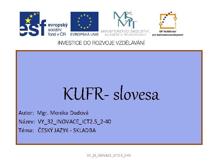 KUFR- slovesa Autor: Mgr. Monika Dudová Název: VY_32_INOVACE_ICT 2. 5_2 -40 Téma: ČESKÝ JAZYK