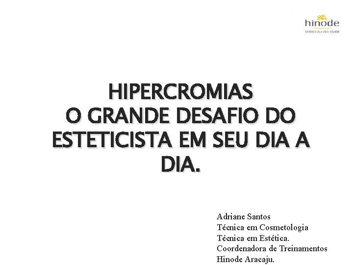 HIPERCROMIAS O GRANDE DESAFIO DO ESTETICISTA EM SEU DIA A DIA. Adriane Santos Técnica