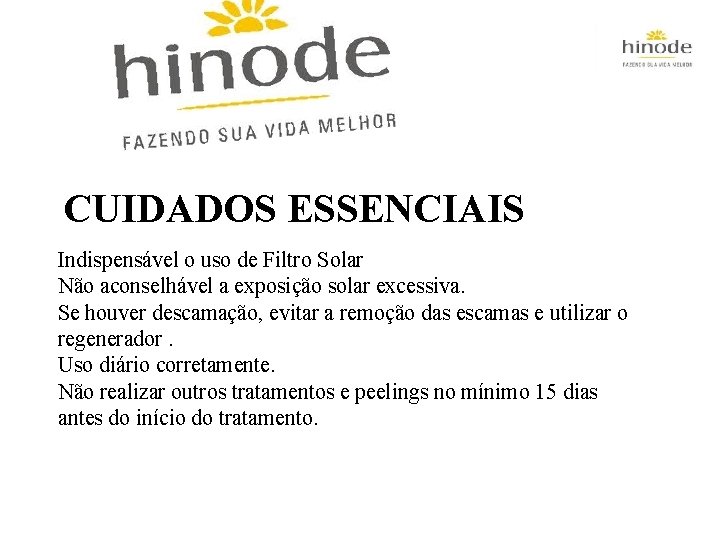 CUIDADOS ESSENCIAIS: Indispensável o uso de Filtro Solar Não aconselhável a exposição solar excessiva.