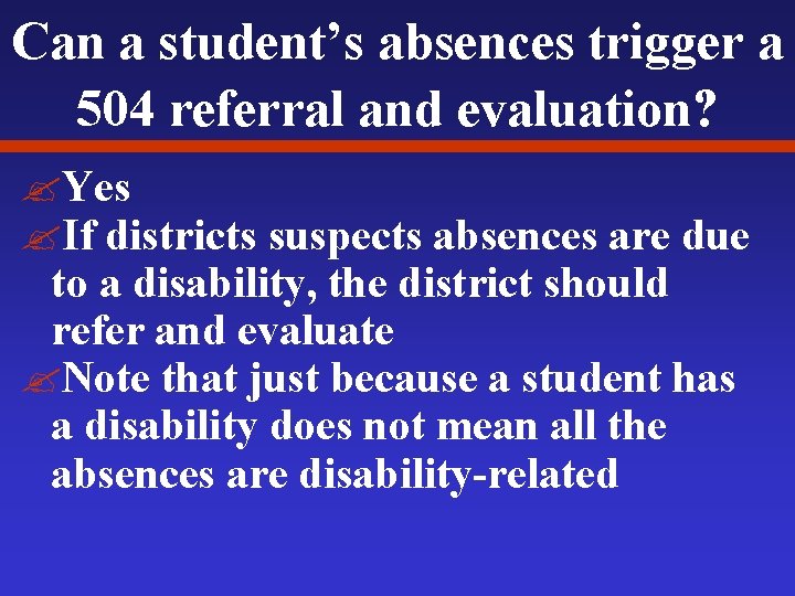 Can a student’s absences trigger a 504 referral and evaluation? ? Yes ? If