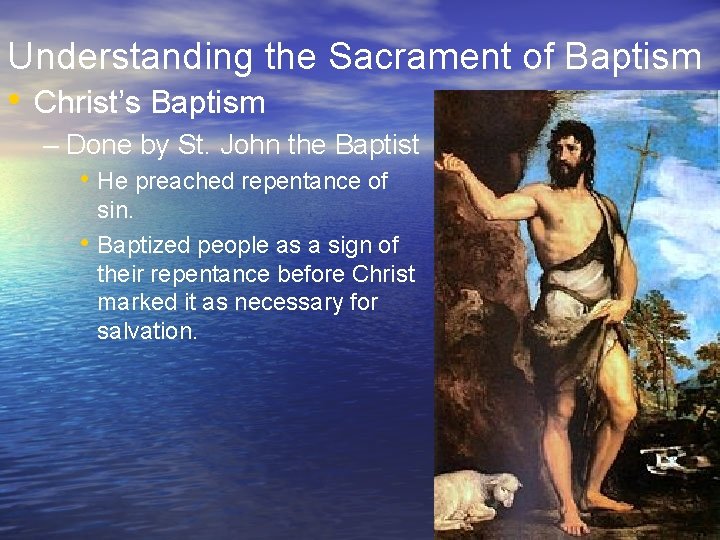 Understanding the Sacrament of Baptism • Christ’s Baptism – Done by St. John the