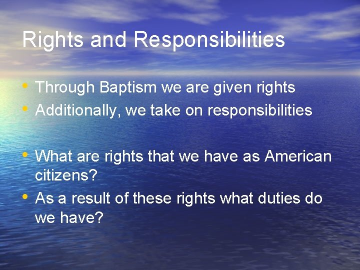 Rights and Responsibilities • Through Baptism we are given rights • Additionally, we take