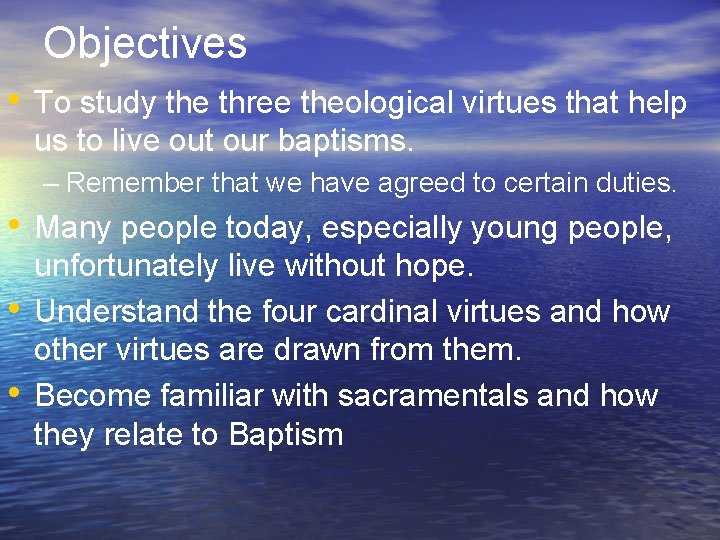 Objectives • To study the three theological virtues that help us to live out
