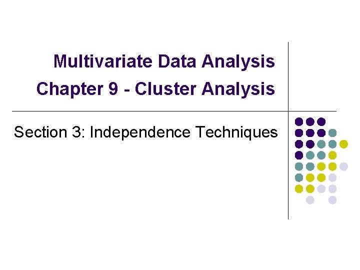 Multivariate Data Analysis Chapter 9 - Cluster Analysis Section 3: Independence Techniques 