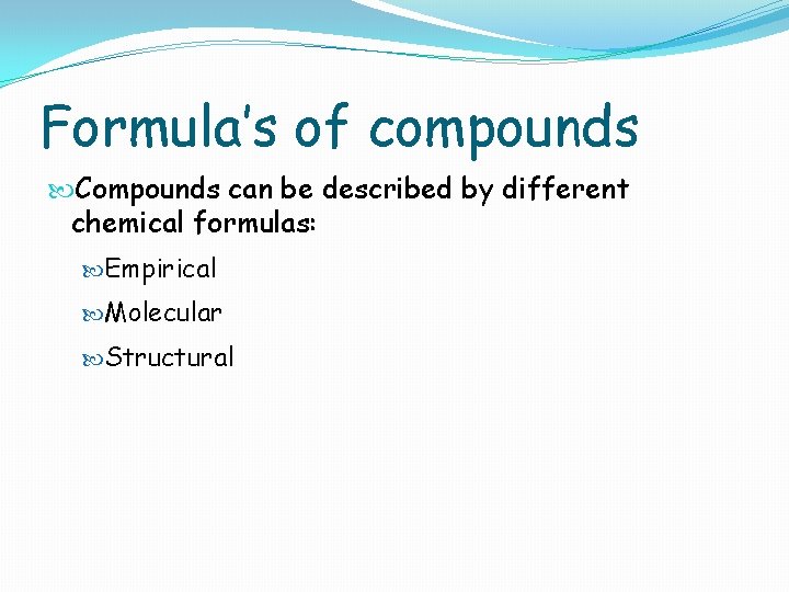 Formula’s of compounds Compounds can be described by different chemical formulas: Empirical Molecular Structural
