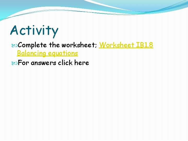 Activity Complete the worksheet; Worksheet IB 1. 8 Balancing equations For answers click here