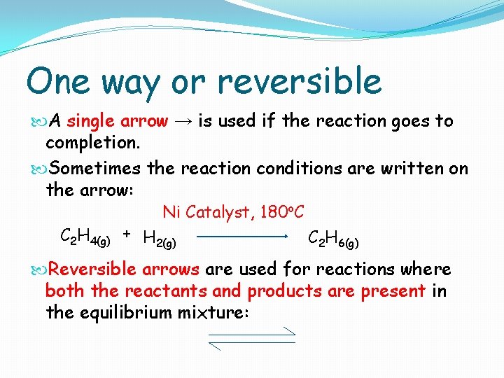 One way or reversible A single arrow → is used if the reaction goes