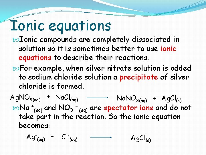 Ionic equations Ionic compounds are completely dissociated in solution so it is sometimes better