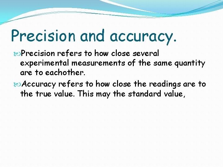 Precision and accuracy. Precision refers to how close several experimental measurements of the same