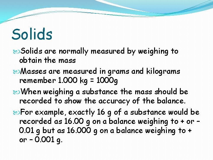 Solids are normally measured by weighing to obtain the mass Masses are measured in