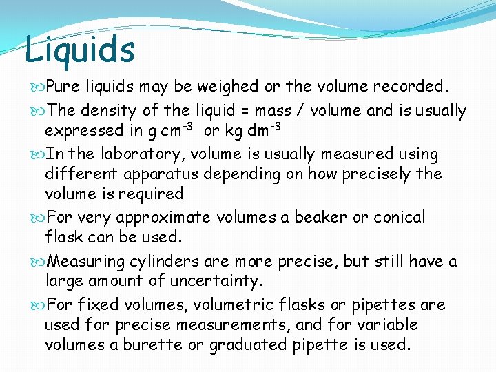 Liquids Pure liquids may be weighed or the volume recorded. The density of the