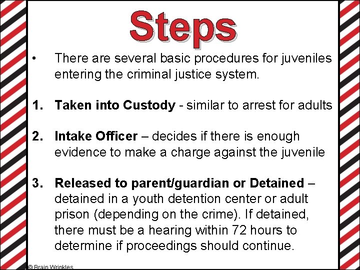 Steps • There are several basic procedures for juveniles entering the criminal justice system.