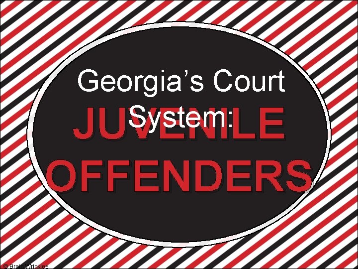 Georgia’s Court System: JUVENILE OFFENDERS © Brain Wrinkles 