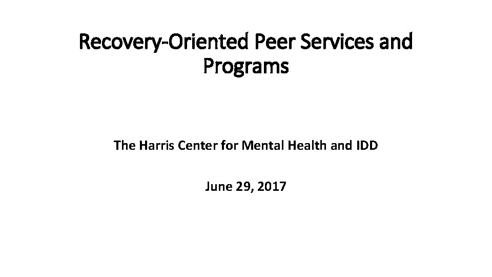 Recovery-Oriented Peer Services and Programs The Harris Center for Mental Health and IDD June