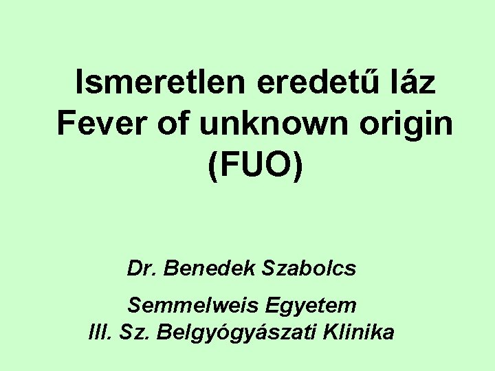 Ismeretlen eredetű láz Fever of unknown origin (FUO) Dr. Benedek Szabolcs Semmelweis Egyetem III.