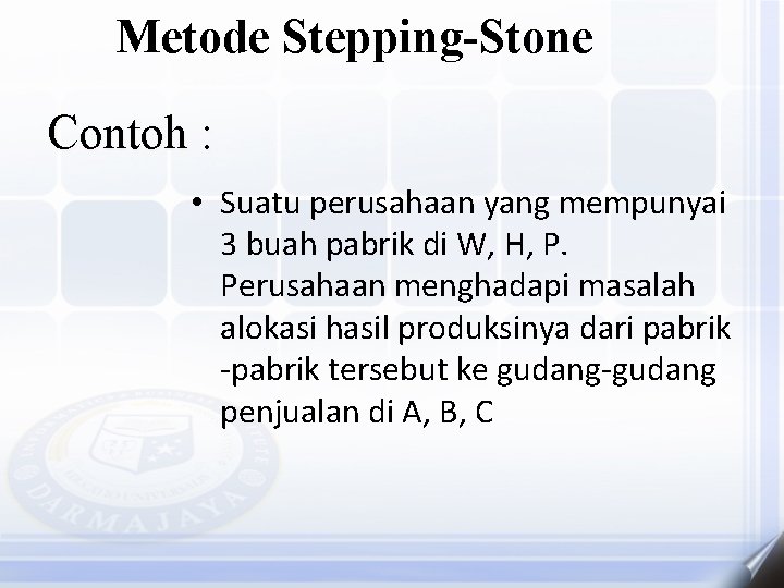 Metode Stepping-Stone Contoh : • Suatu perusahaan yang mempunyai 3 buah pabrik di W,