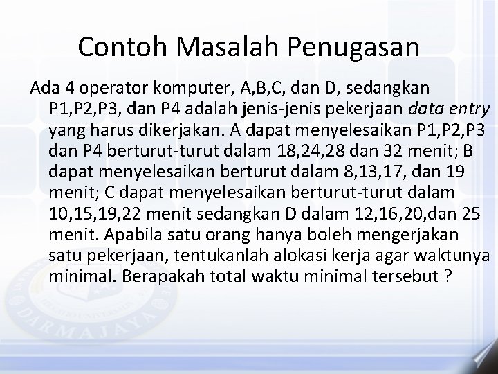 Contoh Masalah Penugasan Ada 4 operator komputer, A, B, C, dan D, sedangkan P