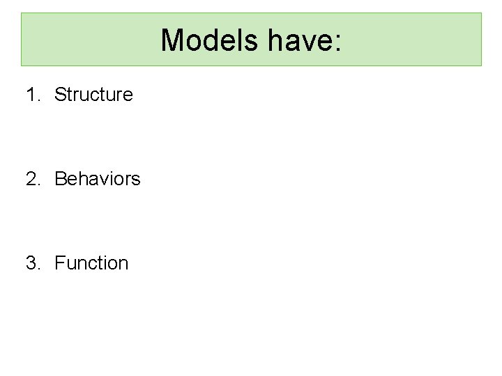 Models have: 1. Structure 2. Behaviors 3. Function 