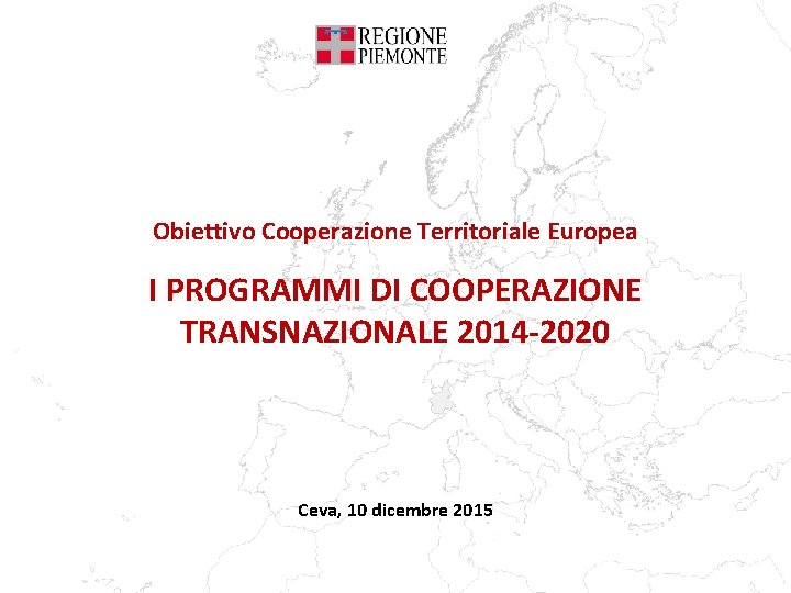 Obiettivo Cooperazione Territoriale Europea I PROGRAMMI DI COOPERAZIONE TRANSNAZIONALE 2014 -2020 Ceva, 10 dicembre