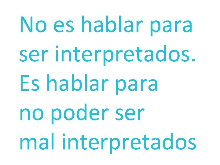 No es hablar para ser interpretados. Es hablar para no poder ser mal interpretados
