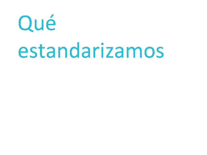 Qué estandarizamos 