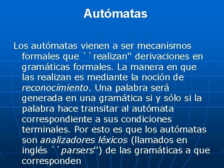 Autómatas Los autómatas vienen a ser mecanismos formales que ``realizan'' derivaciones en gramáticas formales. Autómatas Los autómatas vienen a ser mecanismos formales que ``realizan'' derivaciones en gramáticas formales.