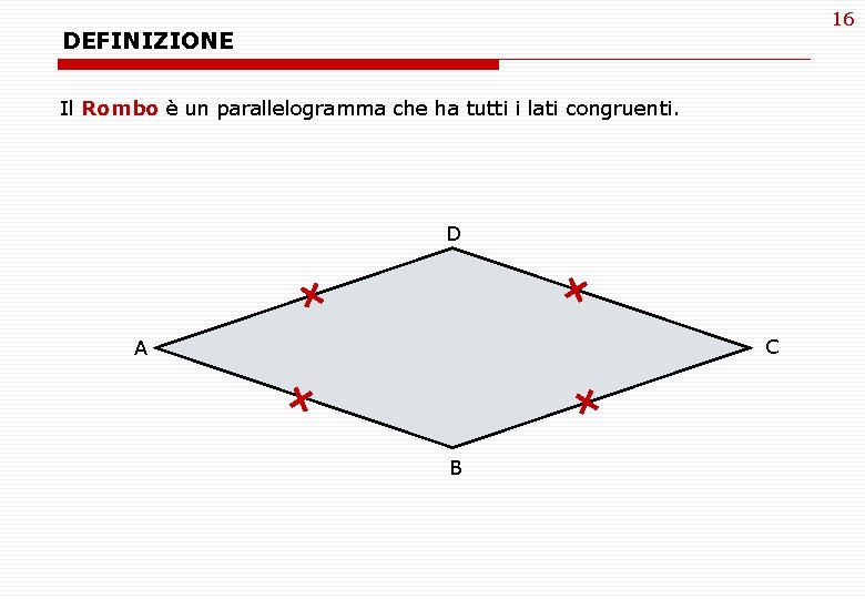 16 DEFINIZIONE Il Rombo è un parallelogramma che ha tutti i lati congruenti. D