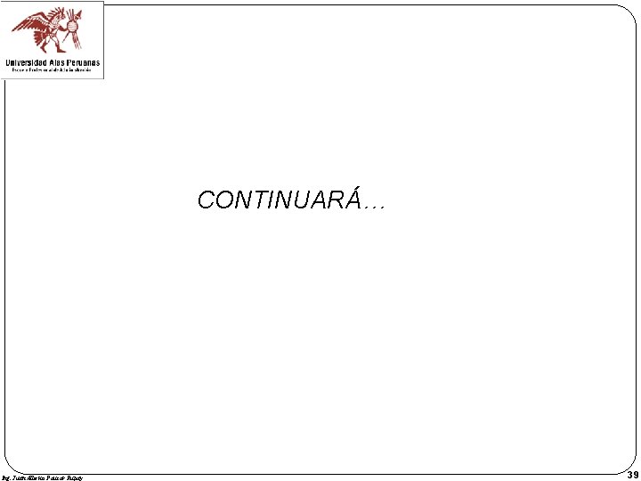 CONTINUARÁ… Ing. Juan Alberto Paucar Rupay 39 