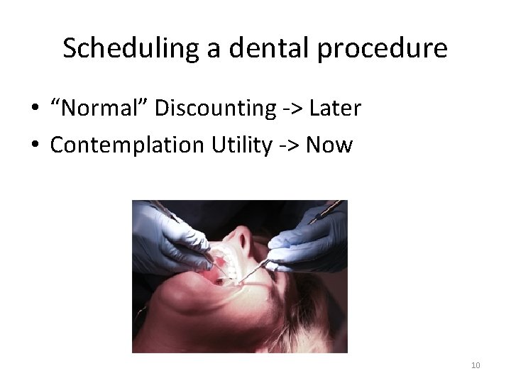 Scheduling a dental procedure • “Normal” Discounting -> Later • Contemplation Utility -> Now