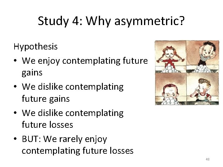 Study 4: Why asymmetric? Hypothesis • We enjoy contemplating future gains • We dislike