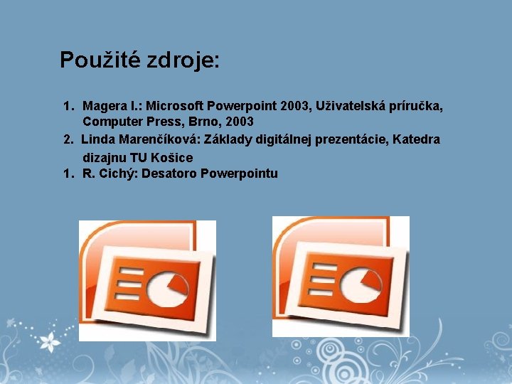 Použité zdroje: 1. Magera I. : Microsoft Powerpoint 2003, Uživatelská príručka, Computer Press, Brno,
