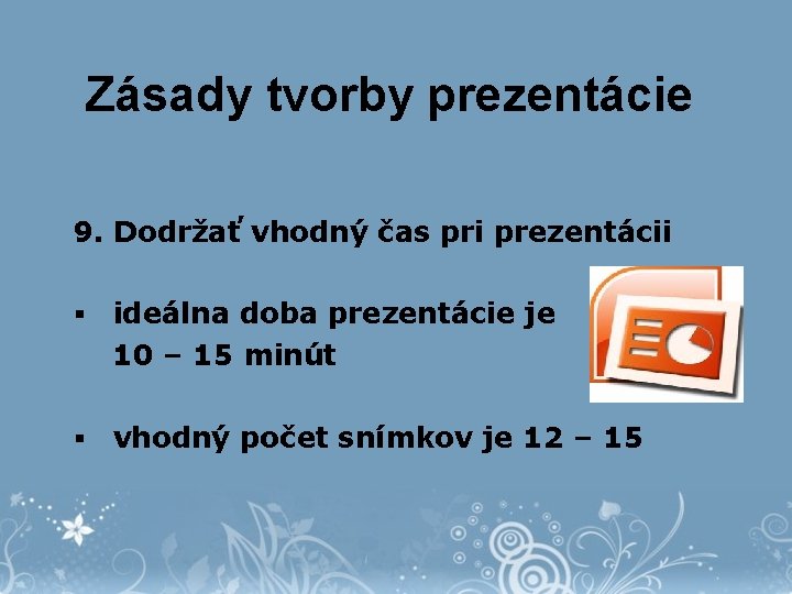 Zásady tvorby prezentácie 9. Dodržať vhodný čas pri prezentácii § ideálna doba prezentácie je