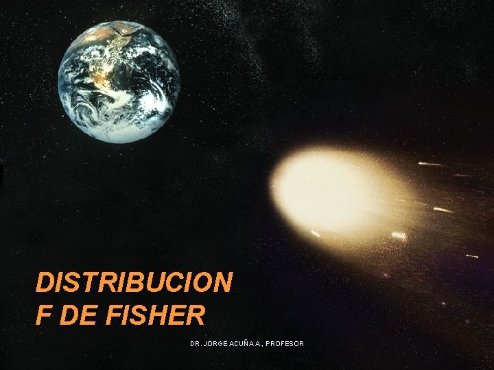 DISTRIBUCION F DE FISHER DR. JORGE ACUÑA A. , PROFESOR 