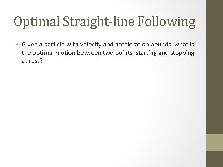 Optimal Straight-line Following • Given a particle with velocity and acceleration bounds, what is