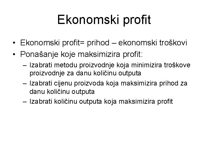 Ekonomski profit • Ekonomski profit= prihod – ekonomski troškovi • Ponašanje koje maksimizira profit: