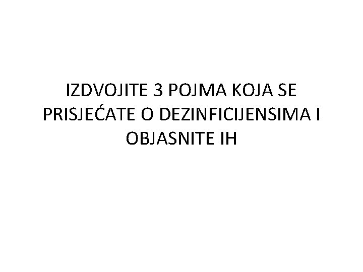 IZDVOJITE 3 POJMA KOJA SE PRISJEĆATE O DEZINFICIJENSIMA I OBJASNITE IH 