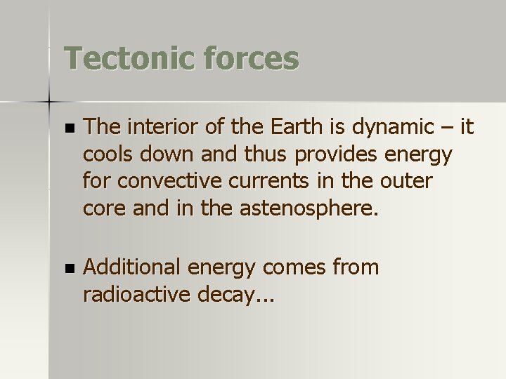 Tectonic forces n The interior of the Earth is dynamic – it cools down Tectonic forces n The interior of the Earth is dynamic – it cools down