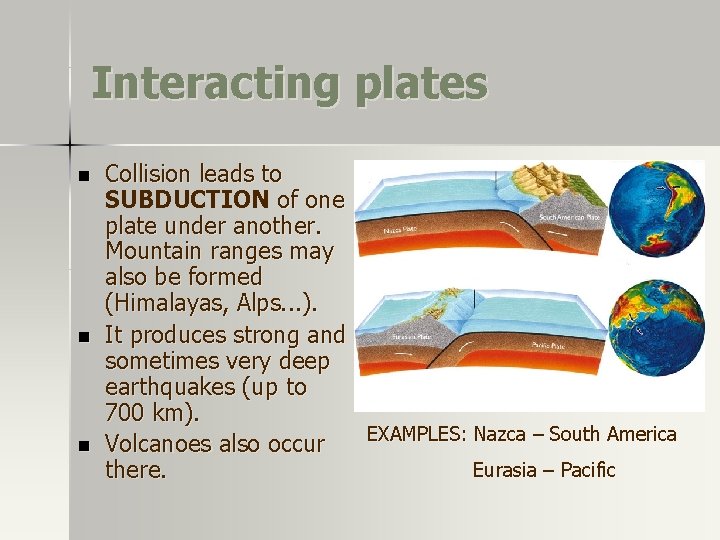 Interacting plates n n n Collision leads to SUBDUCTION of one plate under another. Interacting plates n n n Collision leads to SUBDUCTION of one plate under another.