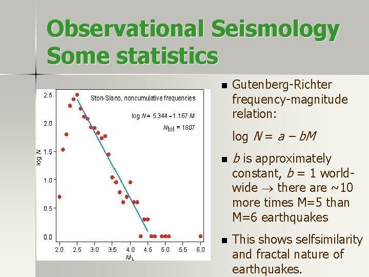 Observational Seismology Some statistics n Gutenberg-Richter frequency-magnitude relation: log N = a – b. Observational Seismology Some statistics n Gutenberg-Richter frequency-magnitude relation: log N = a – b.