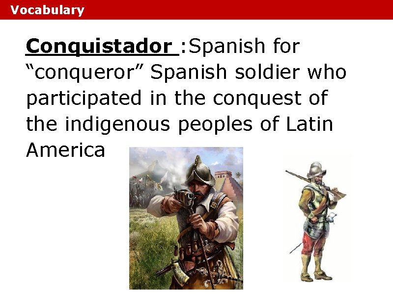 Vocabulary Conquistador : Spanish for “conqueror” Spanish soldier who participated in the conquest of Vocabulary Conquistador : Spanish for “conqueror” Spanish soldier who participated in the conquest of